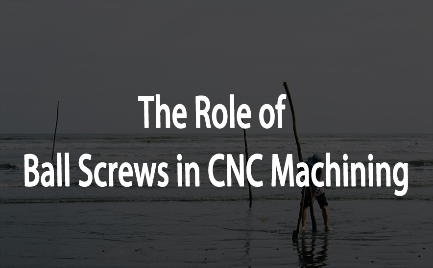 The Role of Ball Screws in CNC Machining