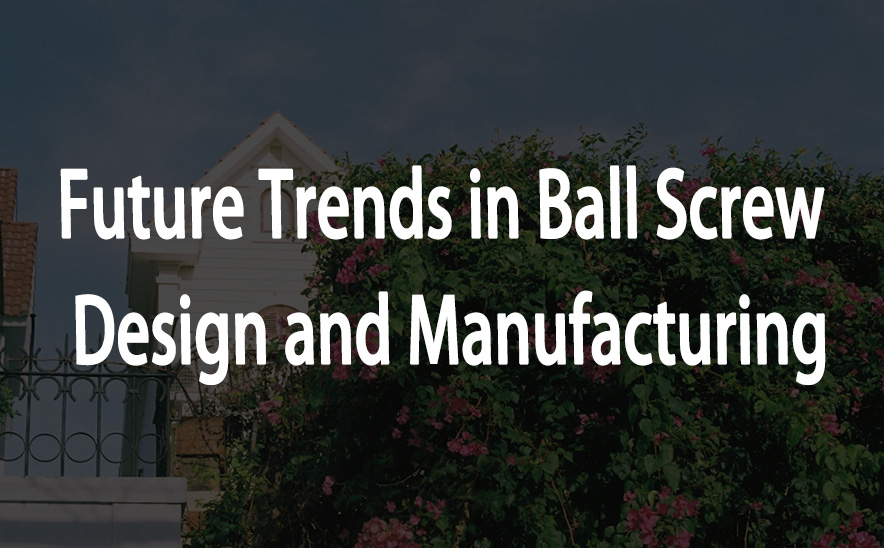 Future Trends in Ball Screw Design and Manufacturing