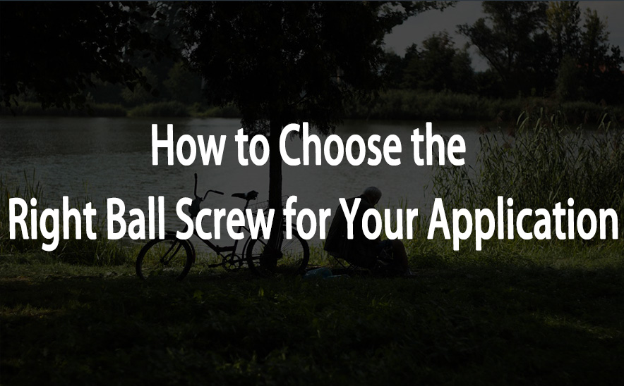 How to Choose the Right Ball Screw for Your Application