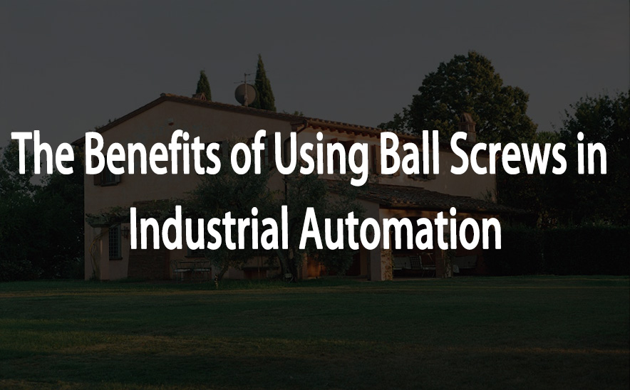 The Benefits of Using Ball Screws in Industrial Automation