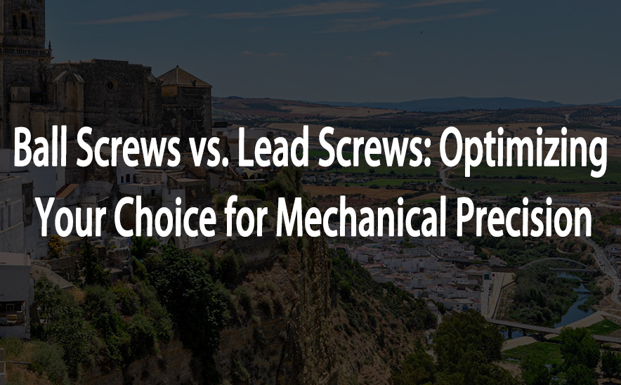 Ball Screws vs. Lead Screws: Optimizing Your Choice for Mechanical Precision