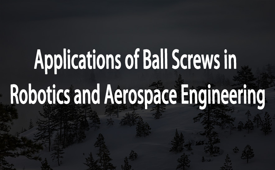 Applications of Ball Screws in Robotics and Aerospace Engineering