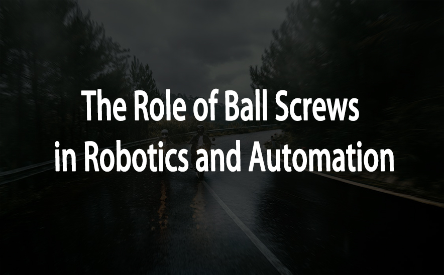 The Role of Ball Screws in Robotics and Automation