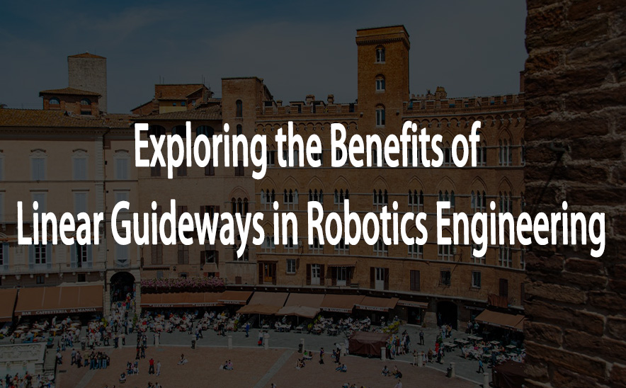 Exploring the Benefits of Linear Guideways in Robotics Engineering