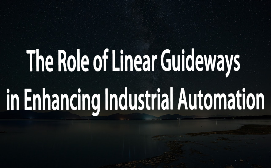 The Role of Linear Guideways in Enhancing Industrial Automation