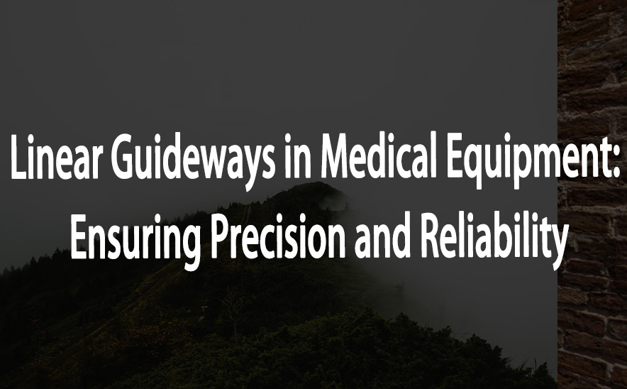 Linear Guideways in Medical Equipment: Ensuring Precision and Reliability